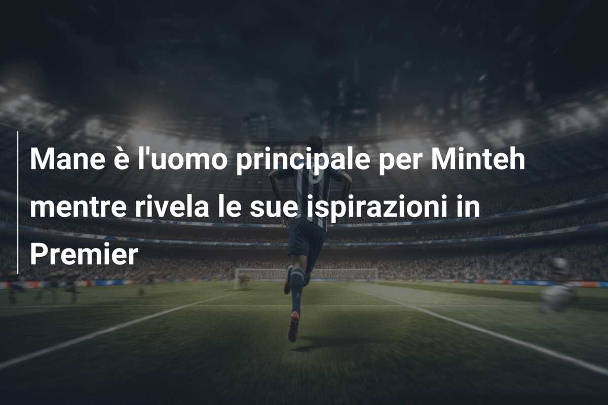 Mane è l’uomo principale per Minteh mentre rivela le sue ispirazioni in Premier