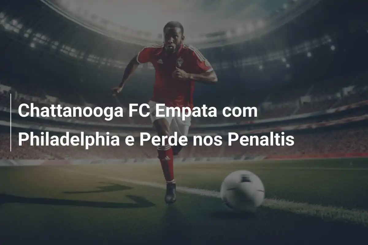 Chattanooga FC Empata com Philadelphia e Perde nos Penaltis