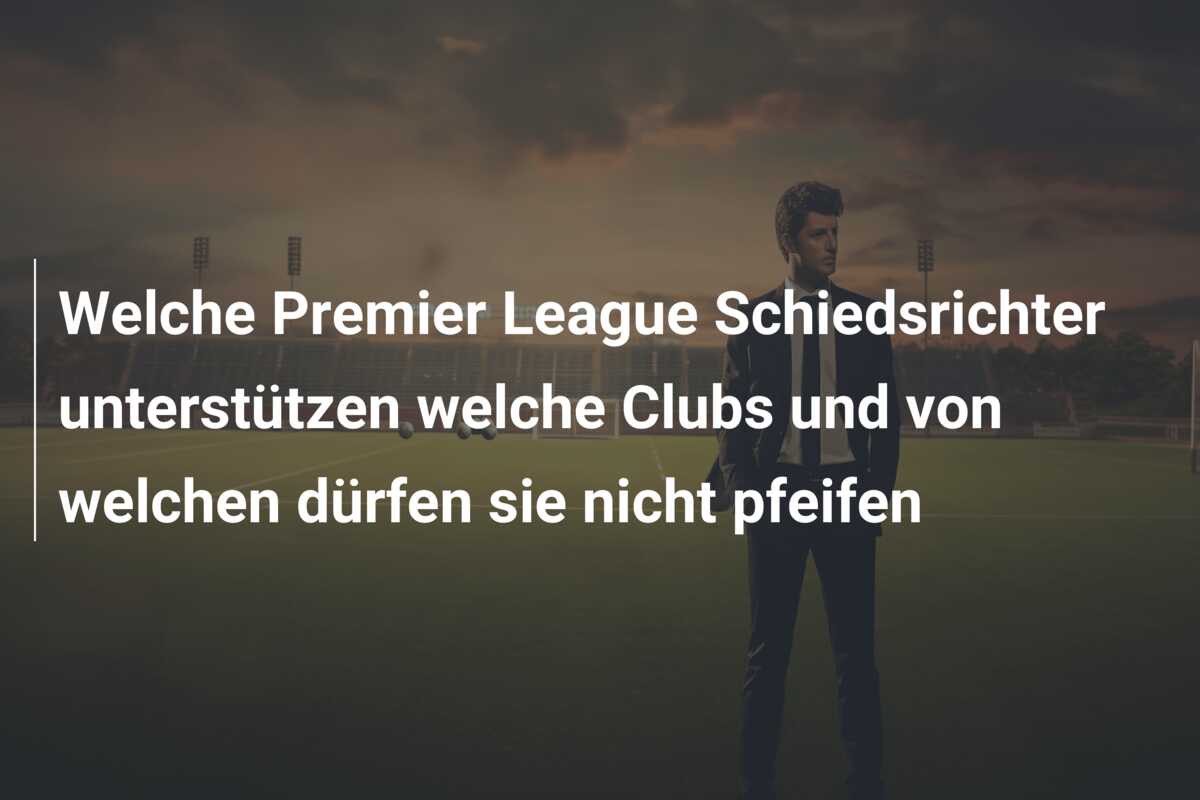 Welche Premier League Schiedsrichter unterstützen welche Clubs und von welchen dürfen sie nicht pfeifen