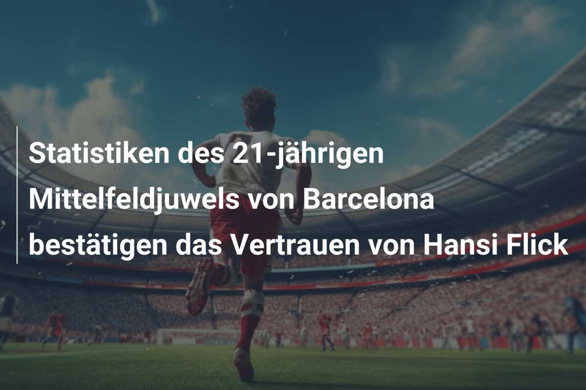 Statistiken des 21-jährigen Mittelfeldjuwels von Barcelona bestätigen das Vertrauen von Hansi Flick