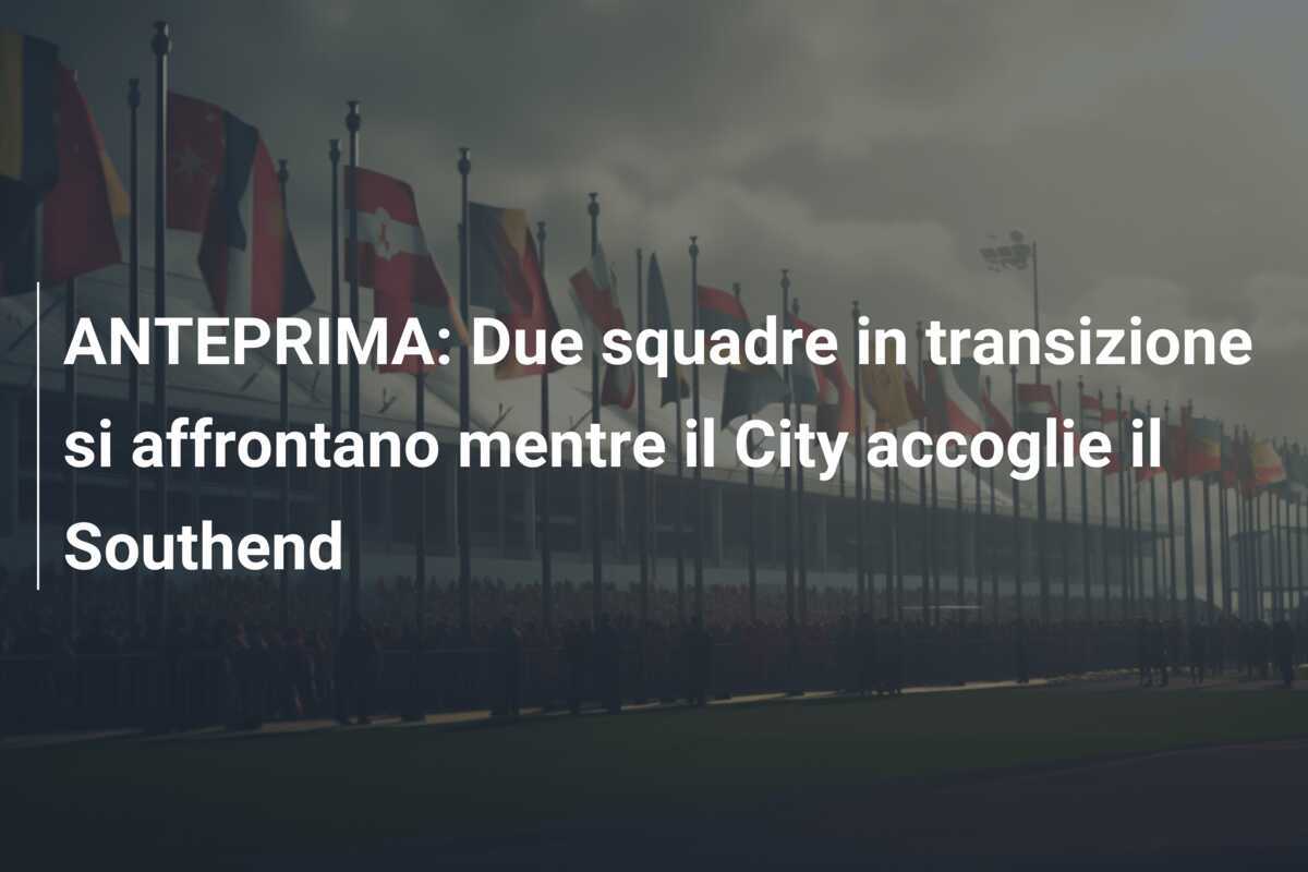 ANTEPRIMA: Due squadre in transizione si affrontano mentre il City accoglie il Southend