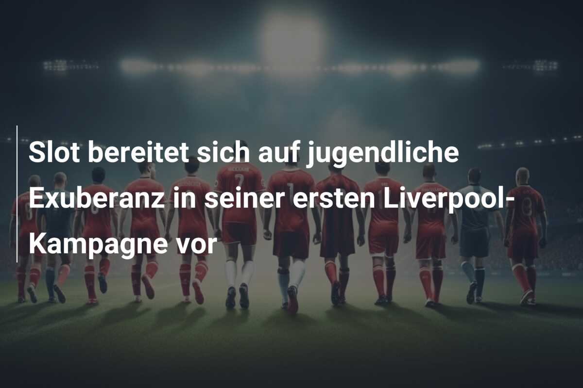 Slot bereitet sich auf jugendliche Exuberanz in seiner ersten Liverpool-Kampagne vor