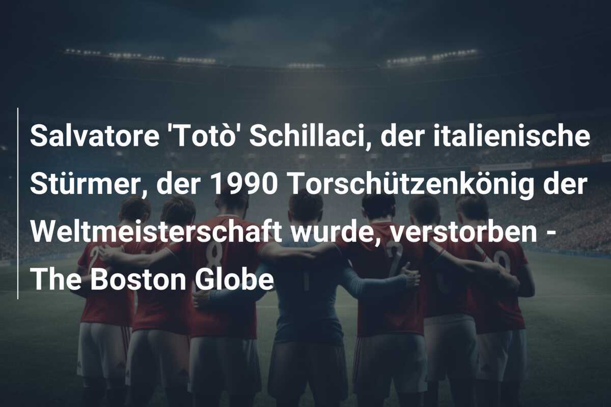Salvatore 'Totò' Schillaci, der italienische Stürmer, der 1990 Torschützenkönig der Weltmeisterschaft wurde, verstorben - The Boston Globe