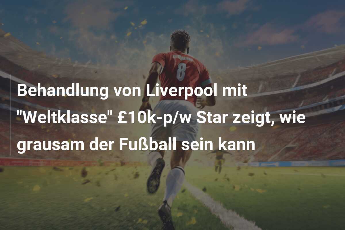 Behandlung von Liverpool mit "Weltklasse" £10k-p/w Star zeigt, wie grausam der Fußball sein kann