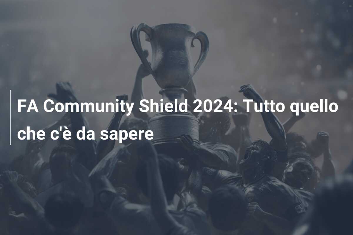 FA Community Shield 2024: Tutto quello che c’è da sapere