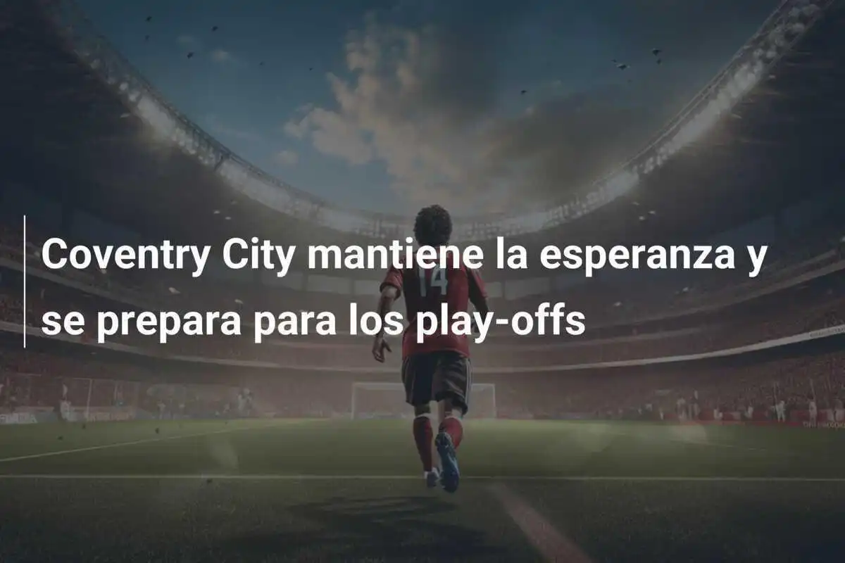 Coventry City mantiene la esperanza y se prepara para los play-offs