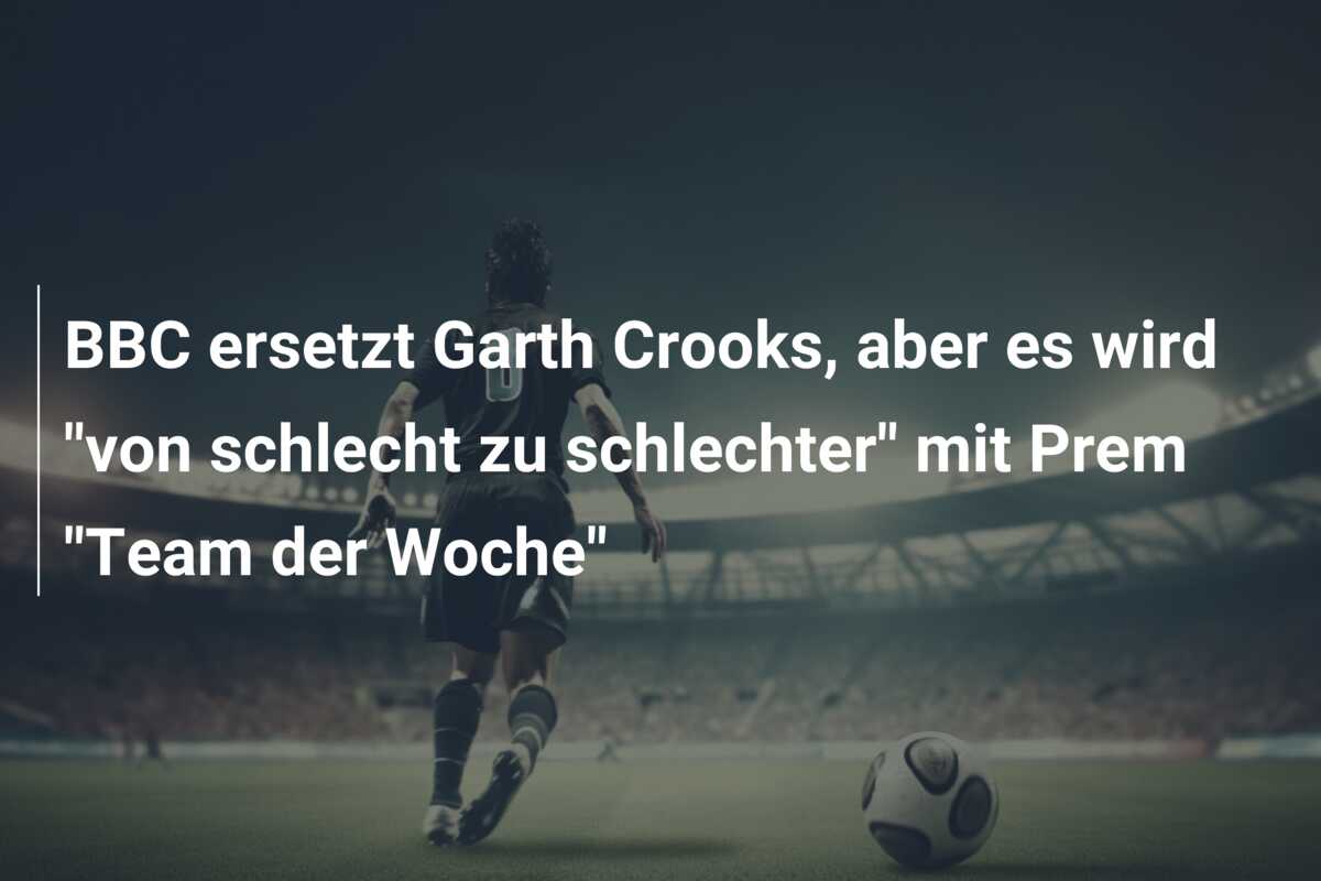 BBC ersetzt Garth Crooks, aber es wird “von schlecht zu schlechter” mit Prem “Team der Woche”