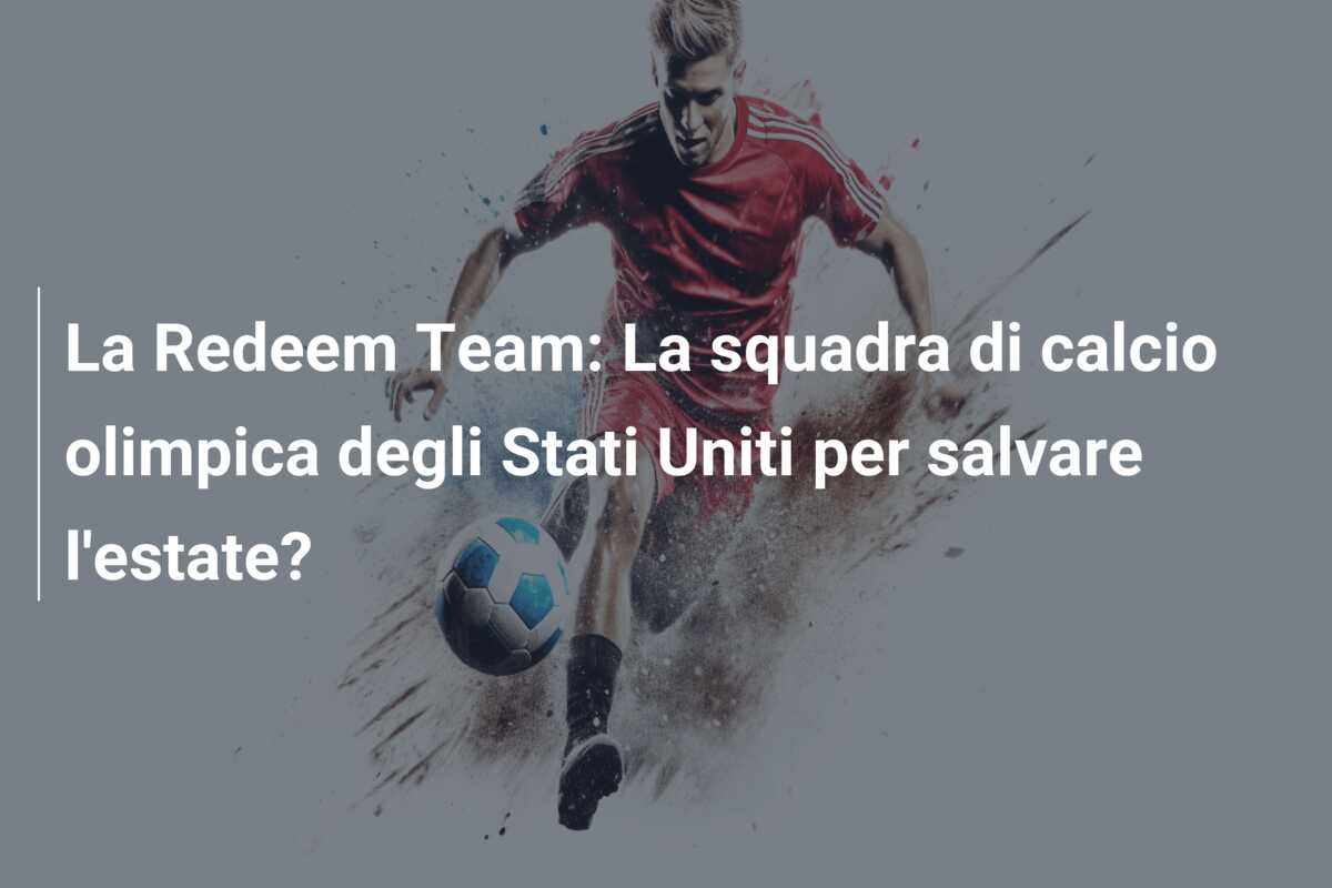 La Redeem Team: La squadra di calcio olimpica degli Stati Uniti per salvare l’estate?
