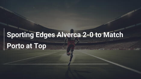 Sporting Supera 2-0 a Alverca y Empata con Porto en la Cima