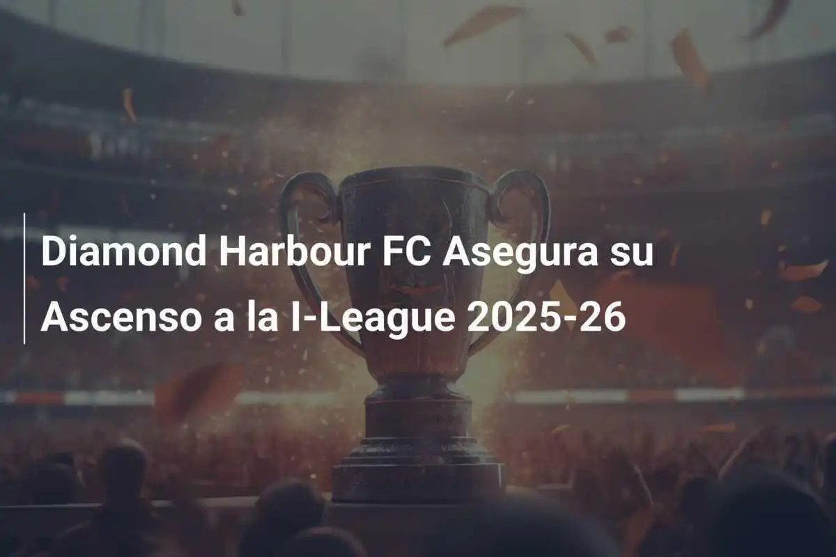 Diamond Harbour FC Asegura su Ascenso a la I-League 2025-26