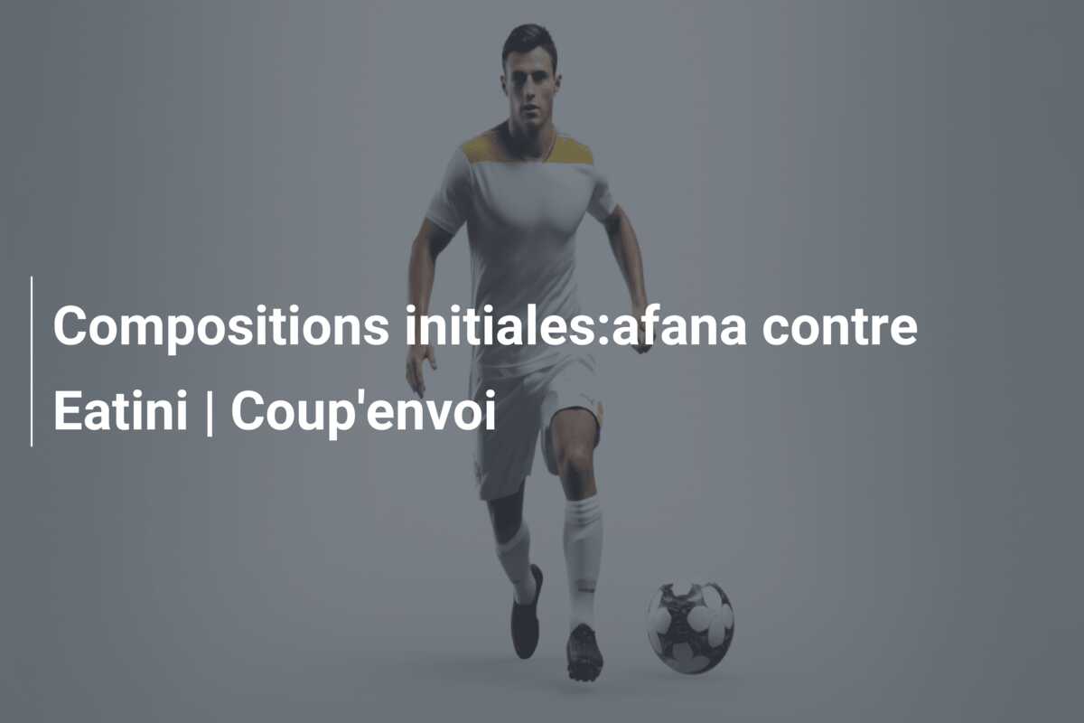 Compositions initiales:afana contre Eatini | Coup’envoi