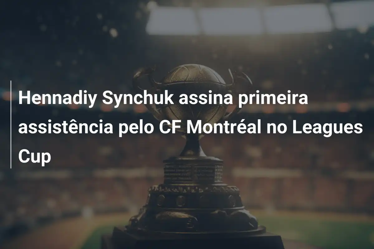 Hennadiy Synchuk assina primeira assistência pelo CF Montréal no Leagues Cup