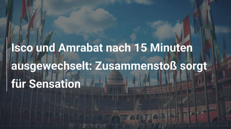 Isco und Amrabat nach 15 Minuten ausgewechselt: Zusammenstoß sorgt für Sensation