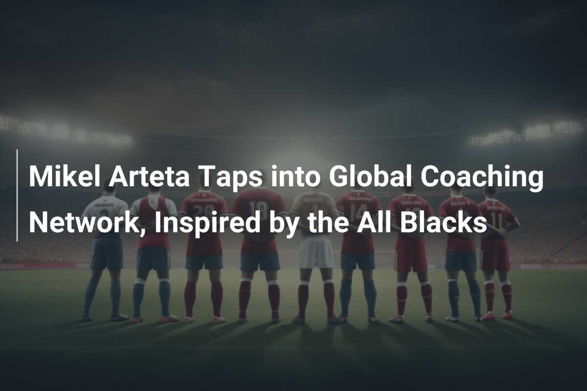 Rugby Meets Football: How Mikel Arteta’s Global Coaching Network is Revolutionizing Arsenal’s Tactics