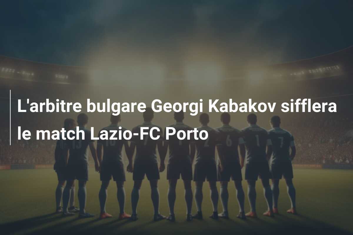 L'arbitre bulgare Georgi Kabakov sifflera le match Lazio-FC Porto