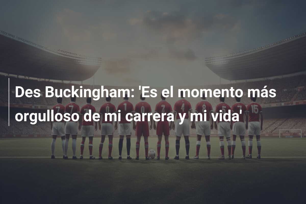 Des Buckingham: ‘Es el momento más orgulloso de mi carrera y mi vida’
