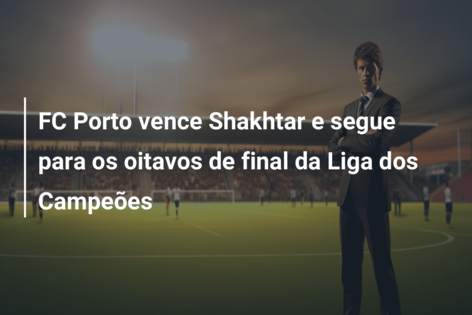 Porto vence Shakhtar! Está nas oitavas da Liga dos Campeões