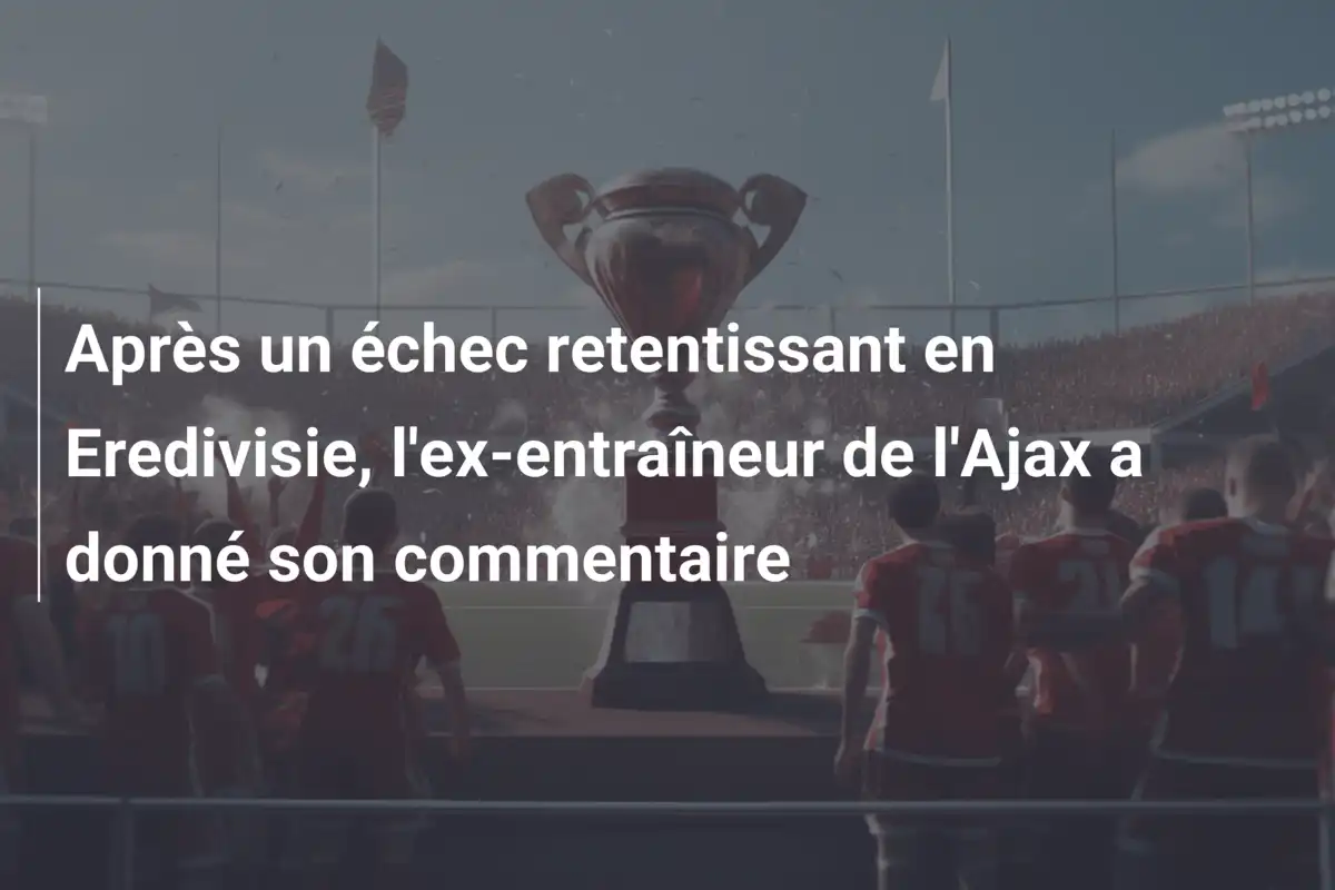 Après un échec retentissant en Eredivisie, l'ex-entraîneur de l'Ajax a donné son commentaire
