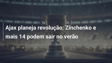 Ajax planeja revolução: Zinchenko e mais 14 podem sair no verão