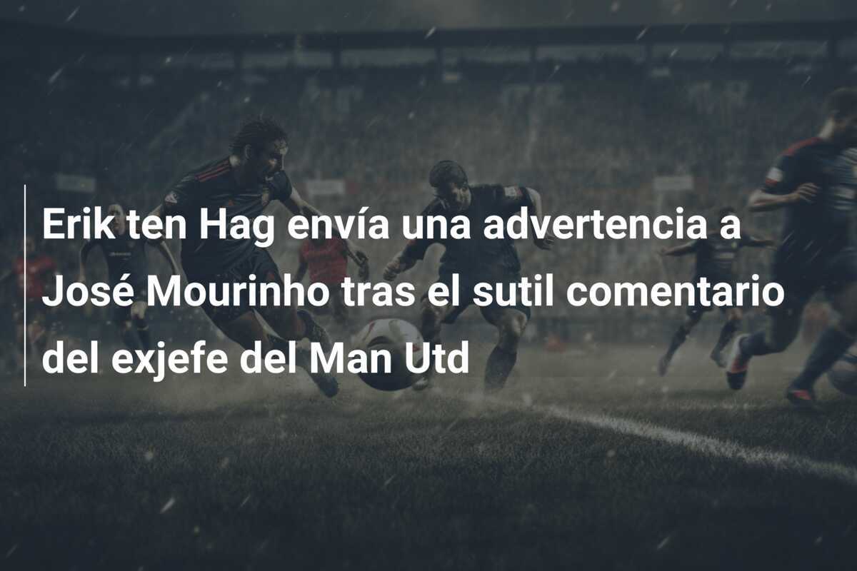 Erik ten Hag envía una advertencia a José Mourinho tras el sutil comentario del exjefe del Man Utd