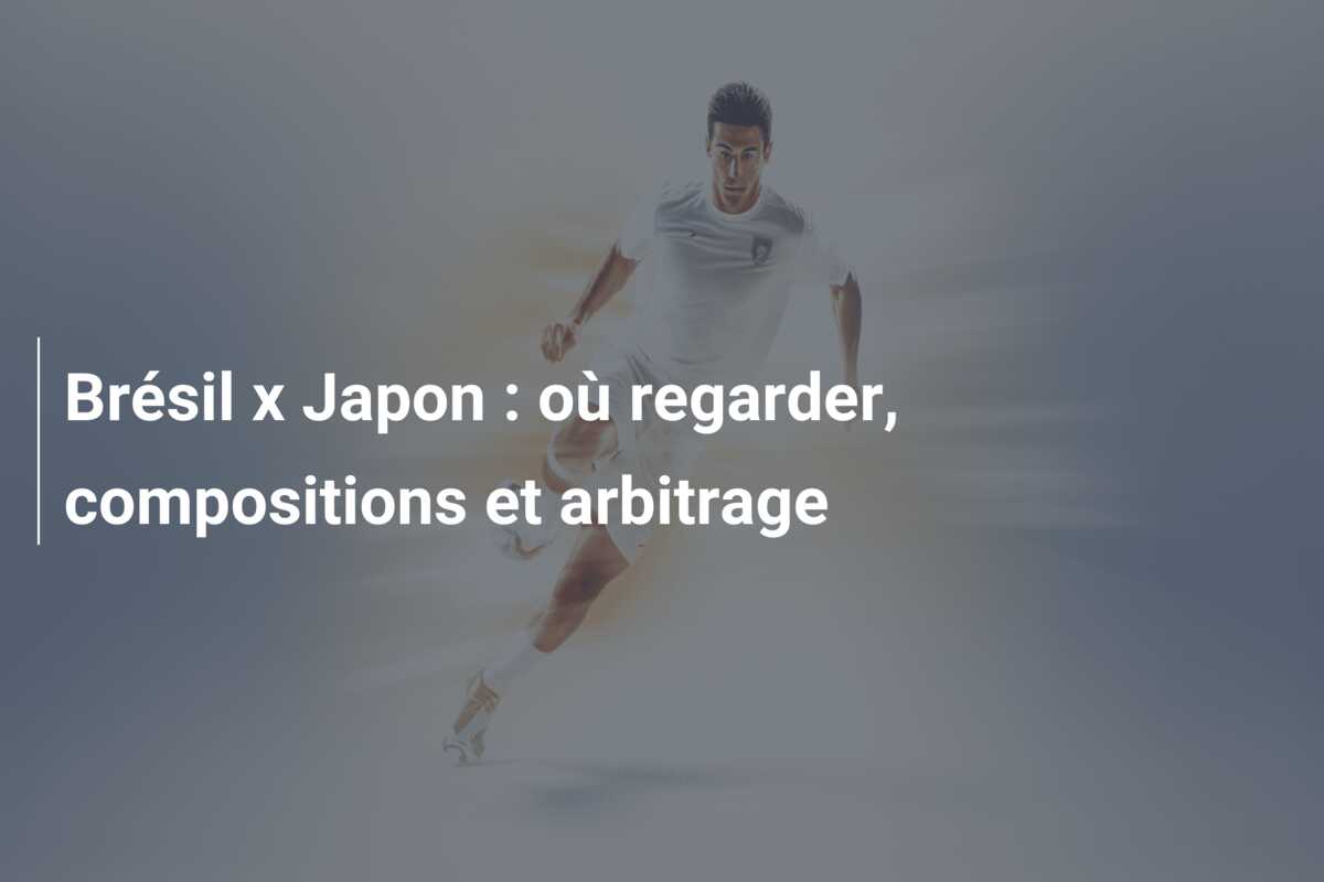 Brésil x Japon : où regarder, compositions et arbitrage