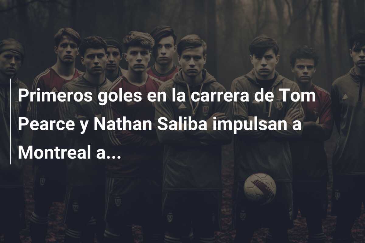 Primeros goles en la carrera de Tom Pearce y Nathan Saliba impulsan a Montreal a...