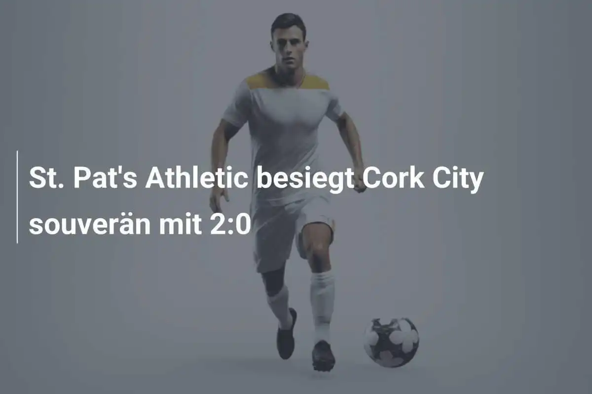 St. Pat's Athletic besiegt Cork City souverän mit 2:0