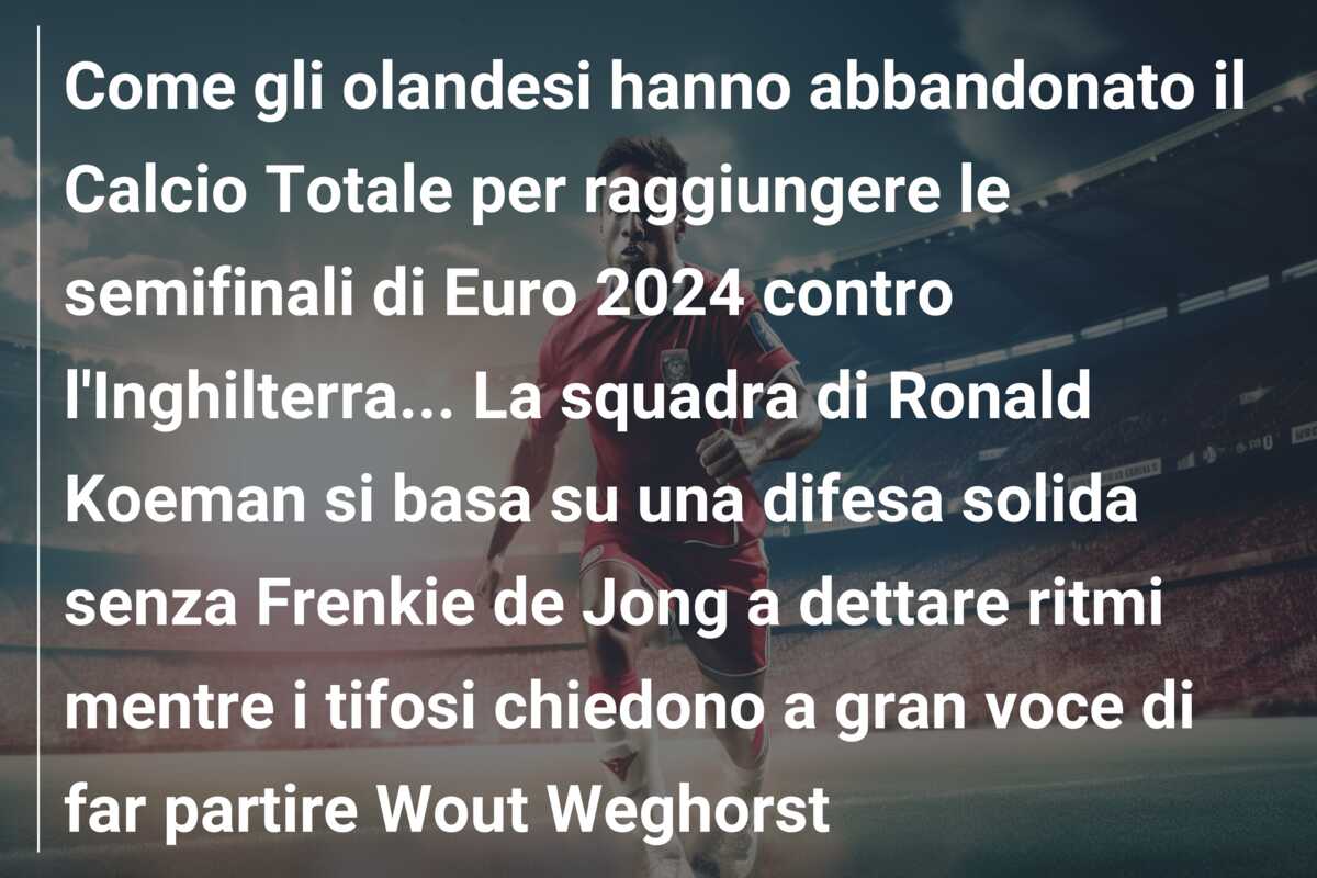 Come gli olandesi hanno abbandonato il Calcio Totale per raggiungere le semifinali di Euro 2024 contro l’Inghilterra… La squadra di Ronald Koeman si basa su una difesa solida senza Frenkie de Jong a dettare ritmi mentre i tifosi chiedono a gran voce di far partire Wout Weghorst