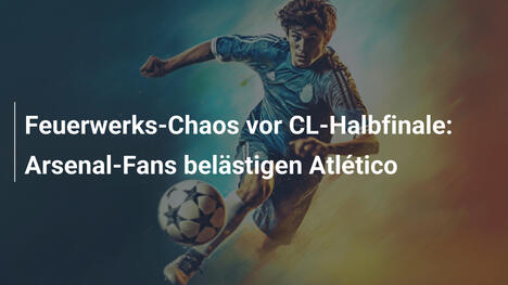 Feuerwerks-Chaos vor CL-Halbfinale: Arsenal-Fans belästigen Atlético