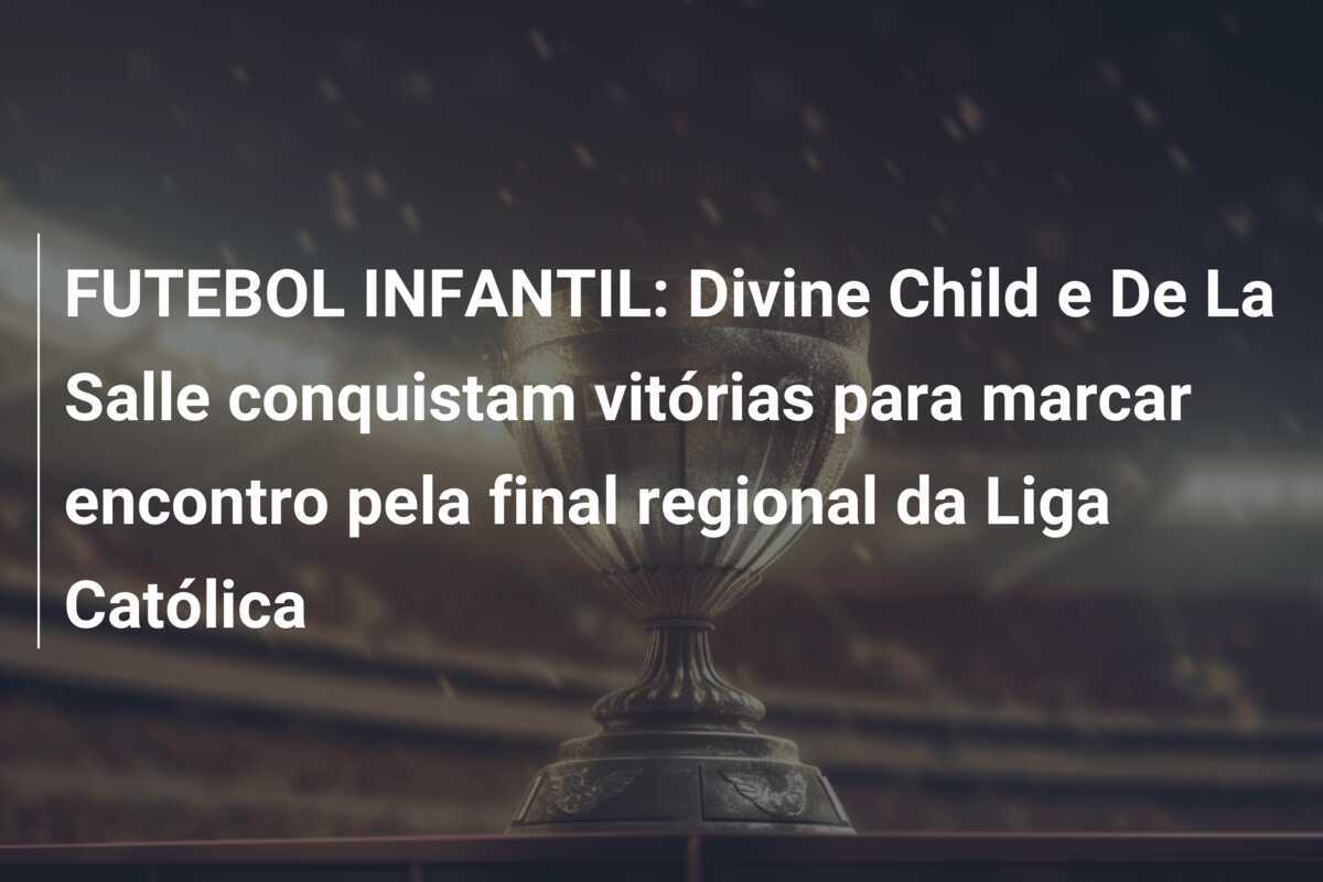 FUTEBOL INFANTIL: Divine Child e De La Salle conquistam vitórias para marcar encontro pela final regional da Liga Católica