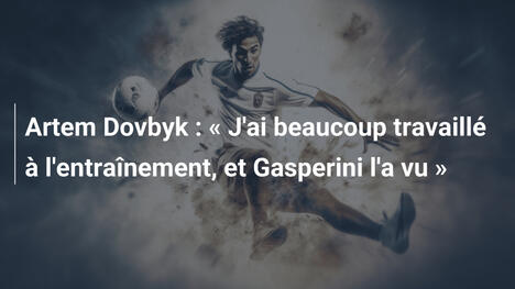 Artem Dovbyk : « J'ai beaucoup travaillé à l'entraînement, et Gasperini l'a vu »