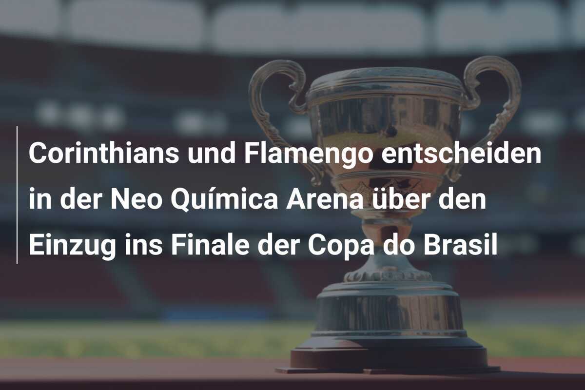Corinthians und Flamengo entscheiden in der Neo Química Arena über den Einzug ins Finale der Copa do Brasil