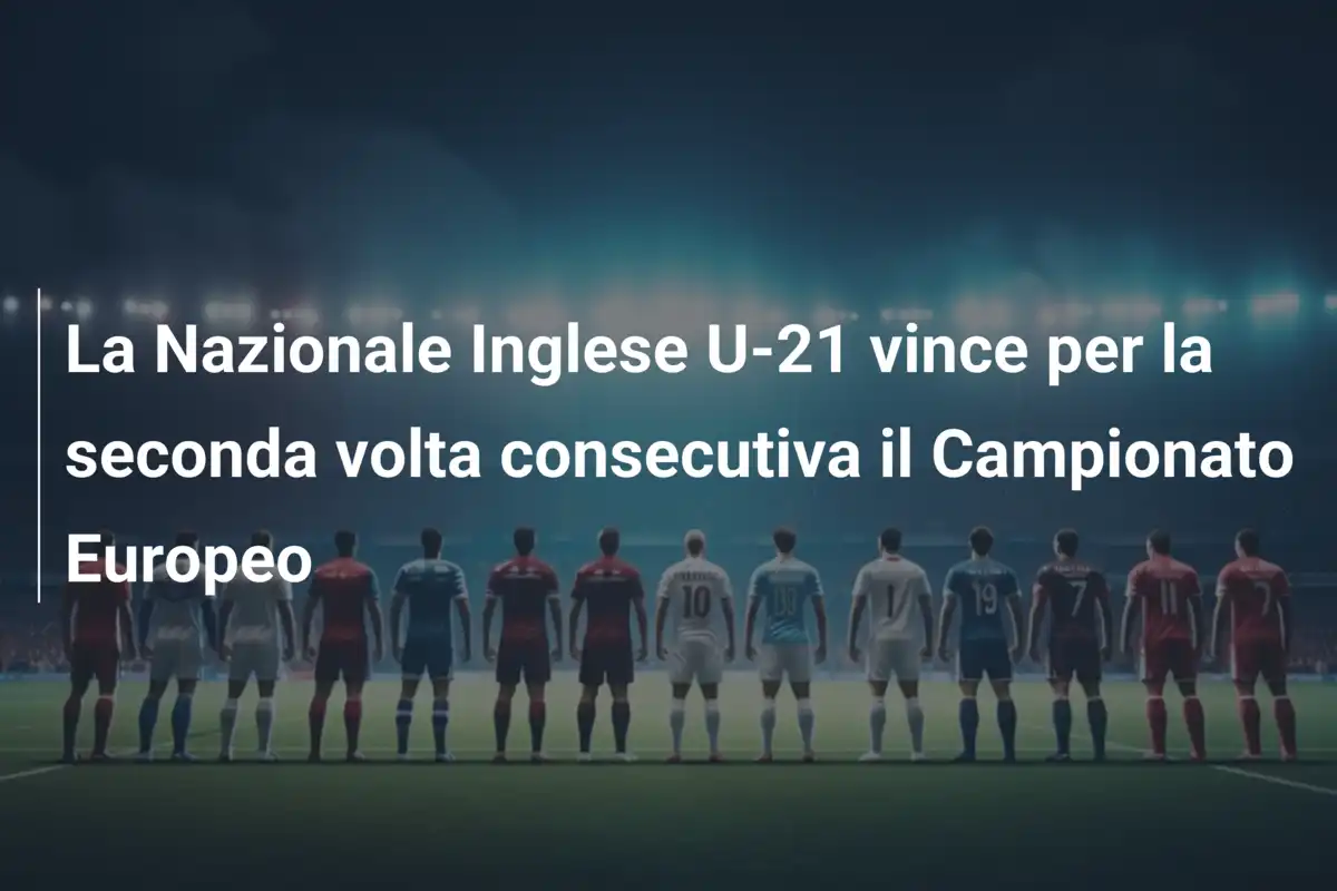 La Nazionale Inglese U-21 vince per la seconda volta consecutiva il Campionato Europeo