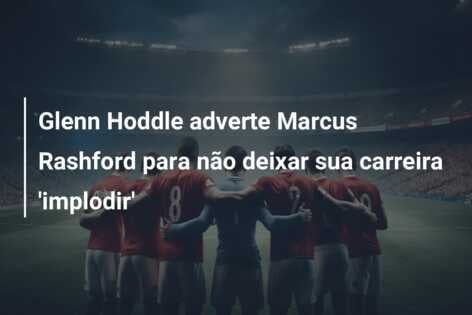 Glenn Hoddle adverte Marcus Rashford para não deixar sua carreira ‘implodir’