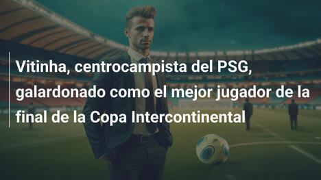 Vitinha, centrocampista del PSG, galardonado como el mejor jugador de la final de la Copa Intercontinental