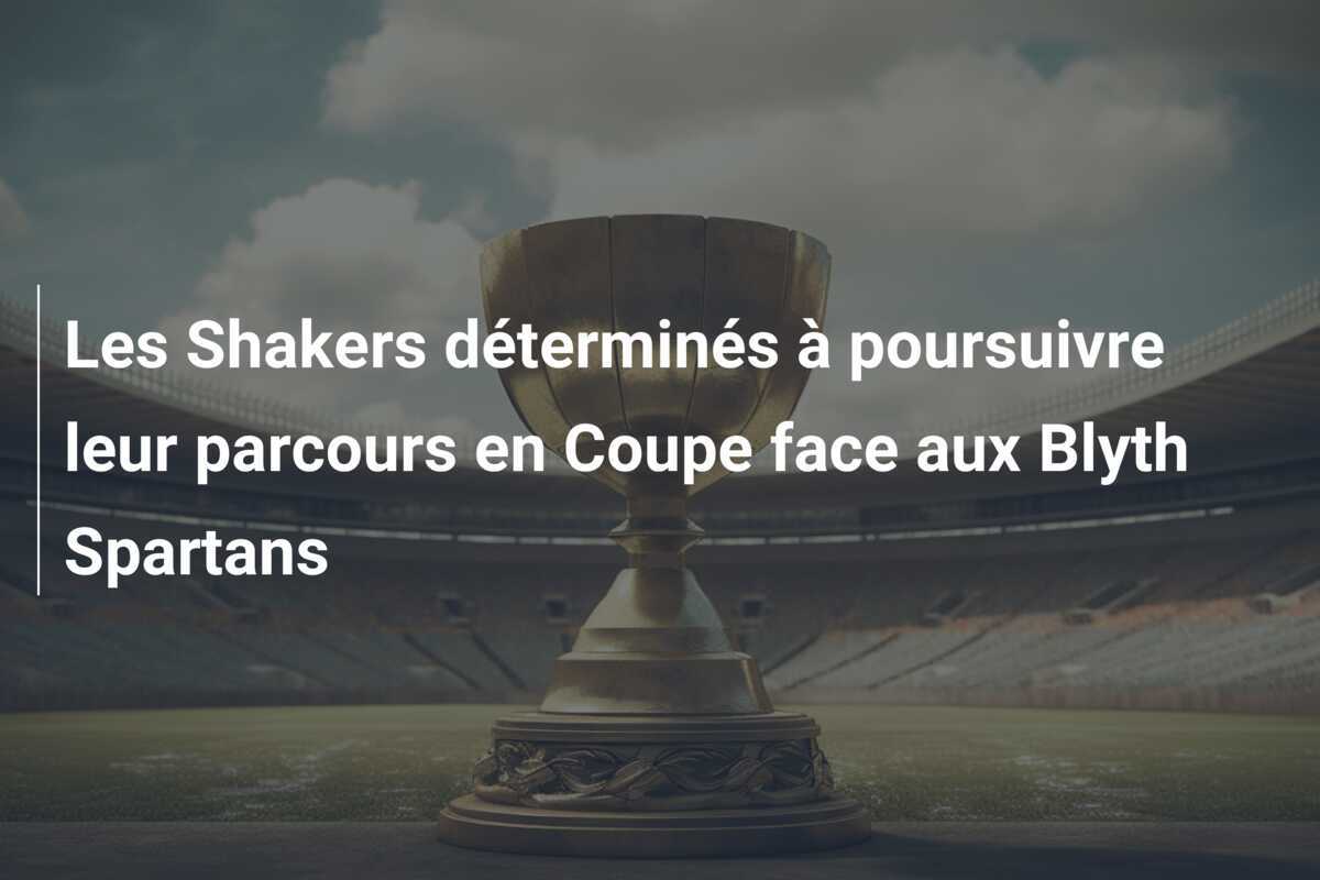 Les Shakers déterminés à poursuivre leur parcours en Coupe face aux Blyth Spartans