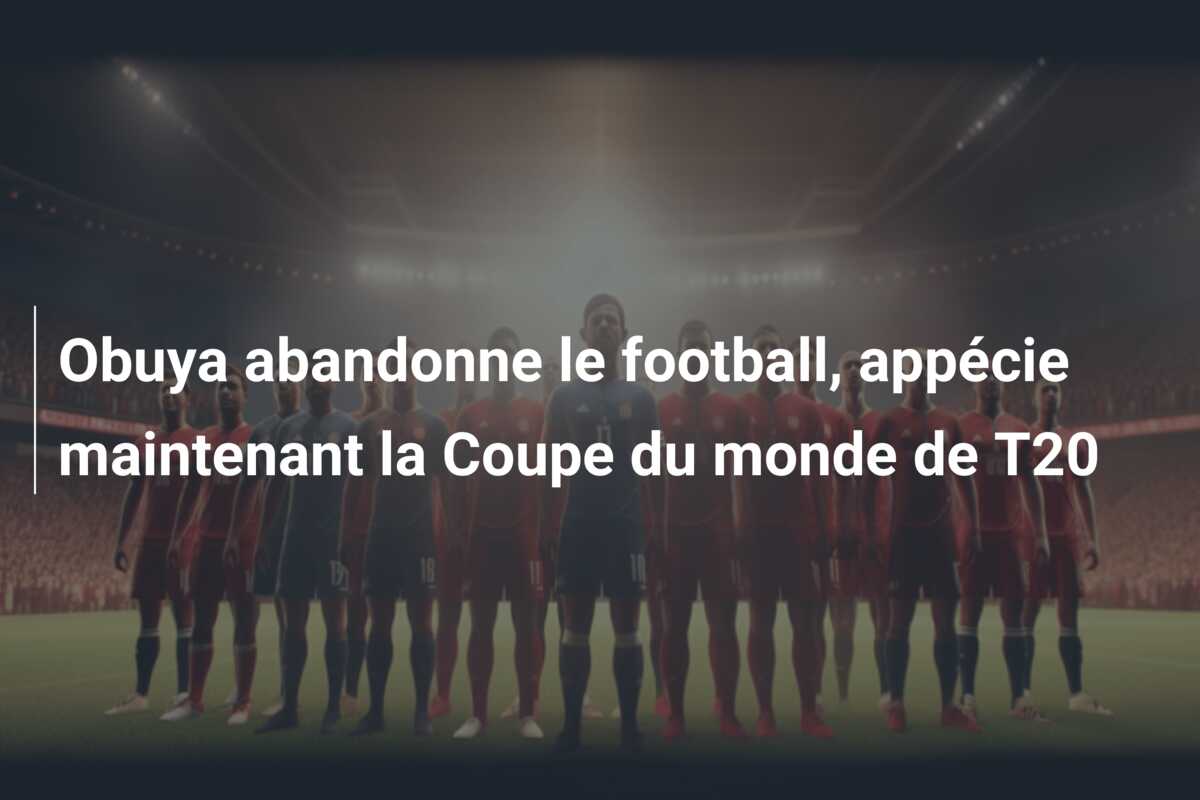 Obuya abandonne le football, appécie maintenant la Coupe du monde de T20