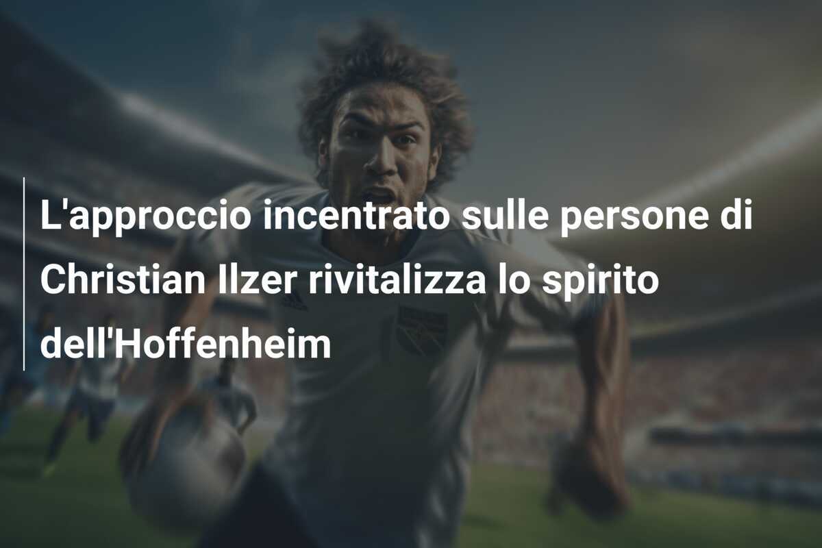 L'approccio incentrato sulle persone di Christian Ilzer rivitalizza lo spirito dell'Hoffenheim