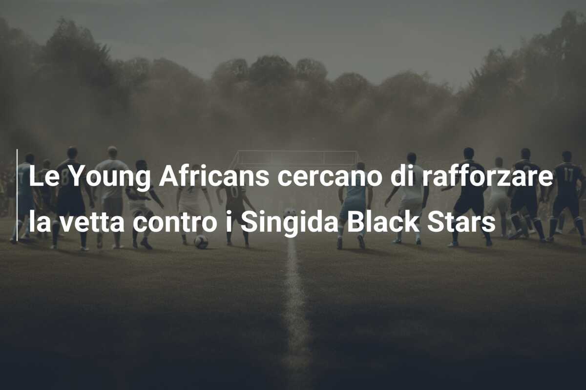 Le Young Africans cercano di rafforzare la vetta contro i Singida Black Stars