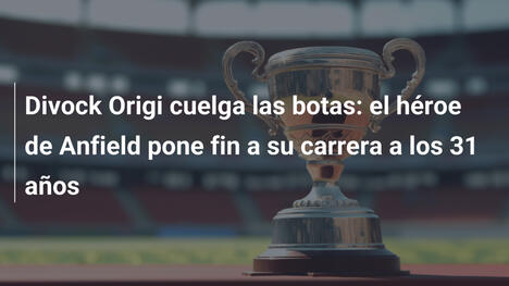 Divock Origi cuelga las botas: el héroe de Anfield pone fin a su carrera a los 31 años