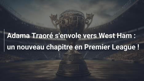 Adama Traoré s'envole vers West Ham : un nouveau chapitre en Premier League !