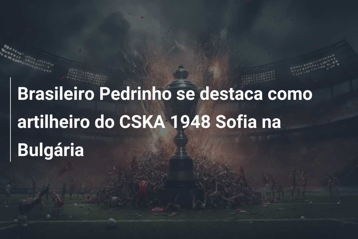 Brasileiro Pedrinho se destaca como artilheiro do CSKA 1948 Sofia na Bulgária