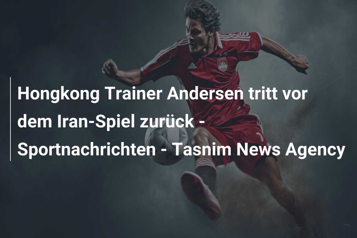 Hongkong Trainer Andersen tritt vor dem Iran-Spiel zurück – Sportnachrichten – Tasnim News Agency