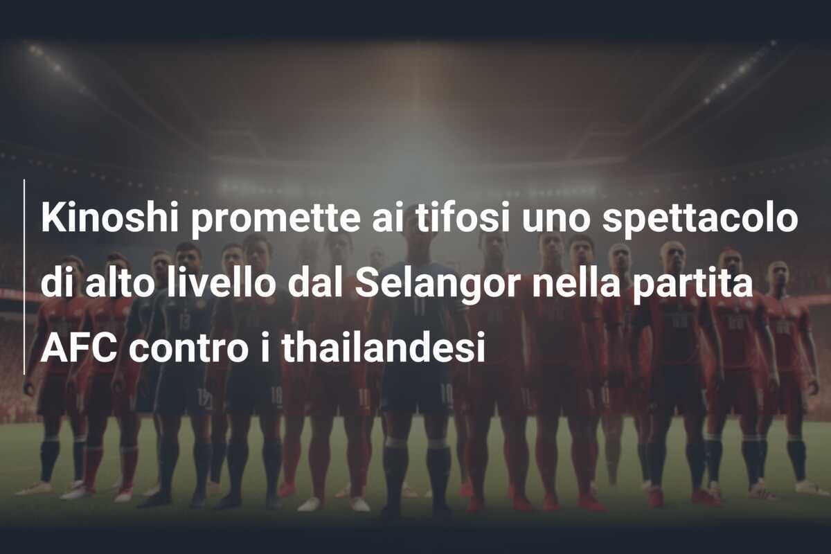 Kinoshi promette ai tifosi uno spettacolo di alto livello dal Selangor nella partita AFC contro i thailandesi