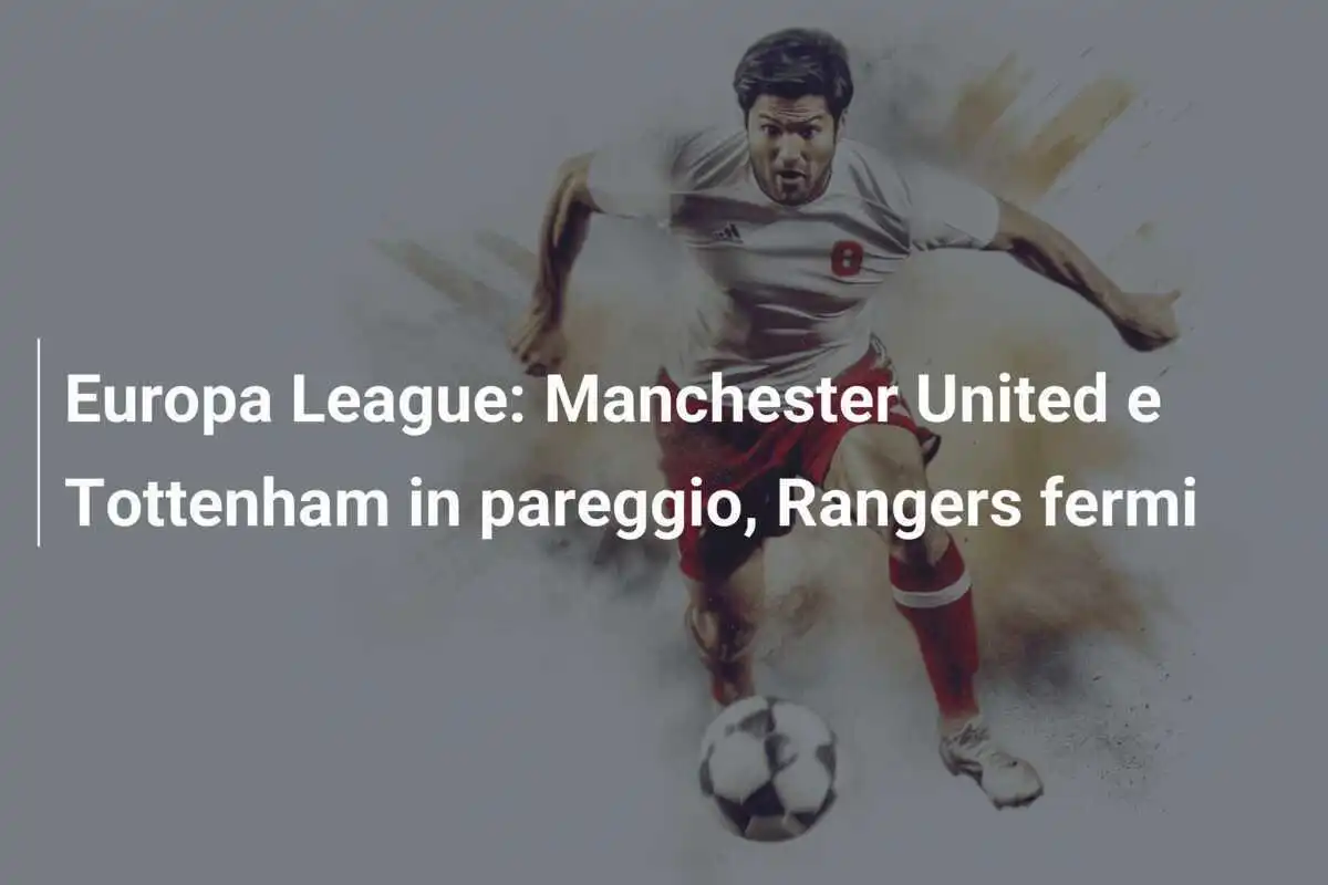 Europa League: Manchester United e Tottenham in pareggio, Rangers fermi