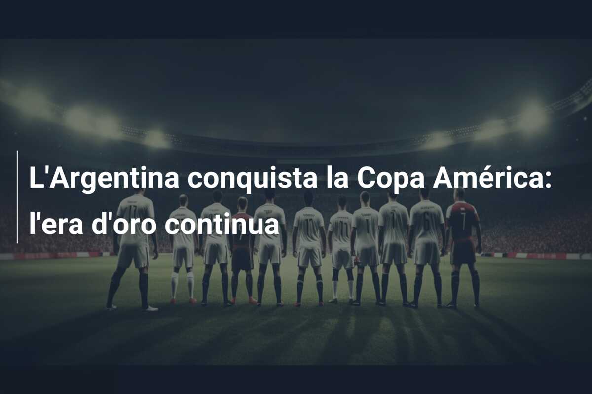 L’Argentina conquista la Copa América: l’era d’oro continua