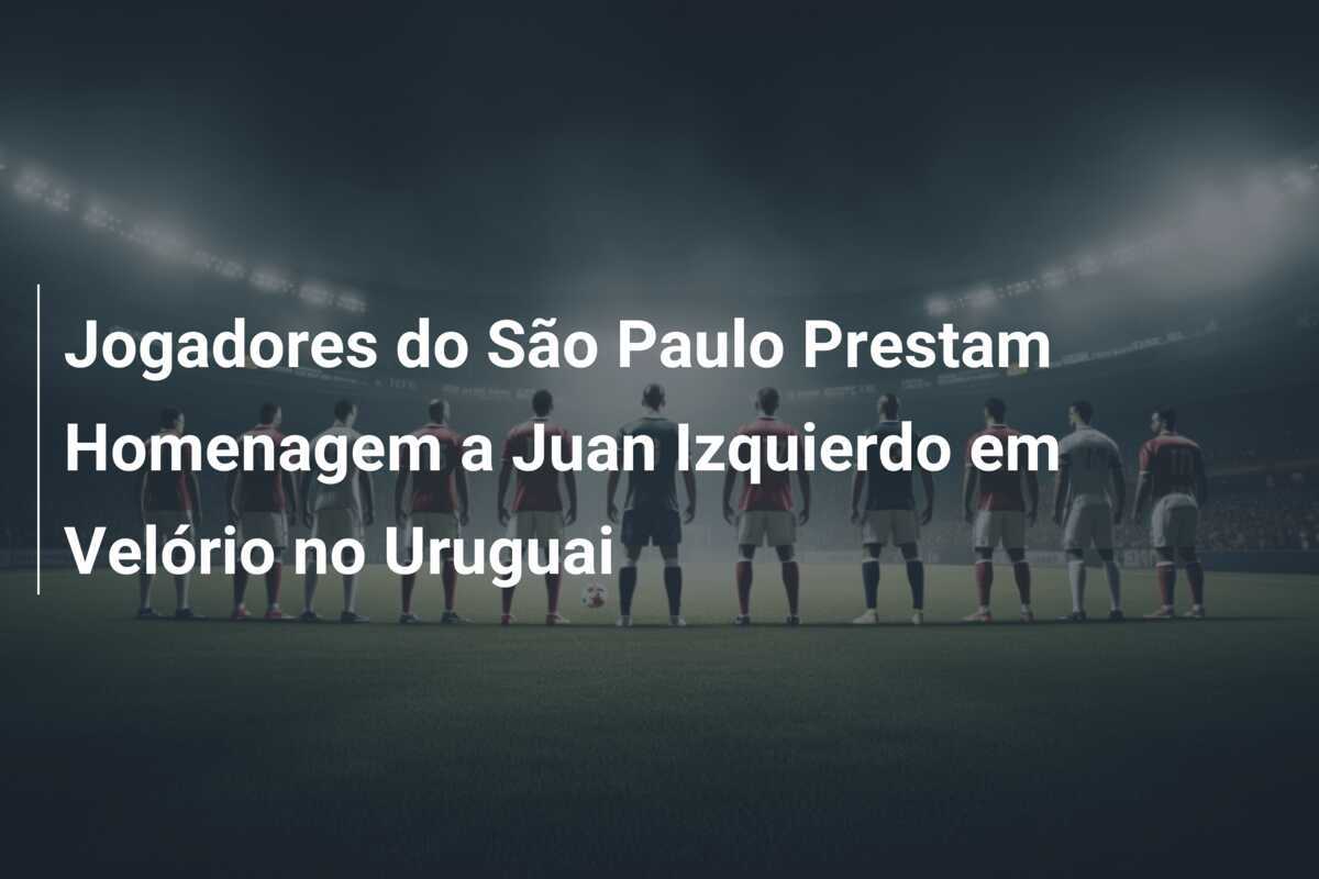 Jogadores do São Paulo Prestam Homenagem a Juan Izquierdo em Velório no Uruguai