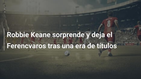 Robbie Keane sorprende y deja el Ferencvaros tras una era de títulos