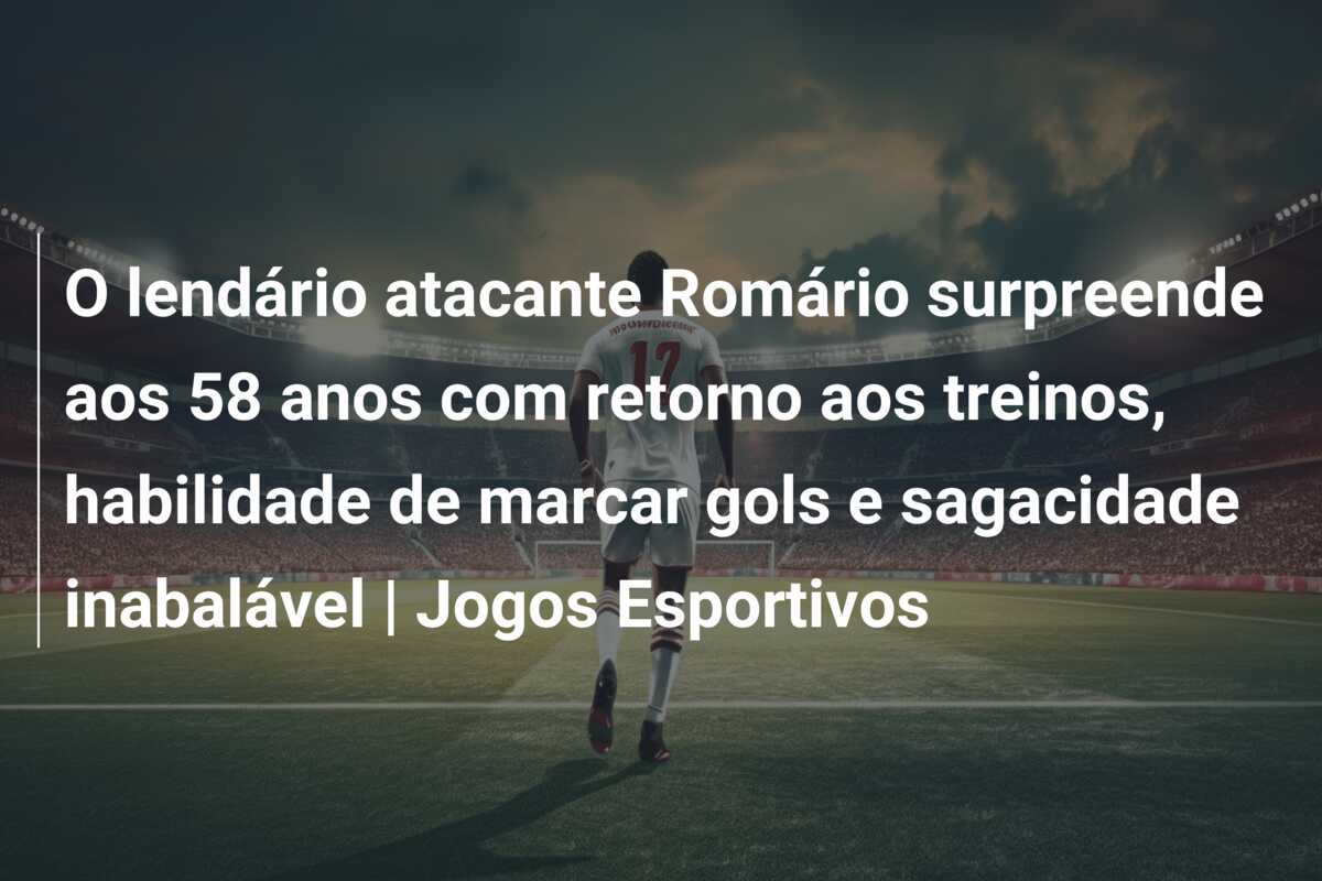 O lendário atacante Romário surpreende aos 58 anos com retorno aos treinos, habilidade de marcar gols e sagacidade inabalável | Jogos Esportivos