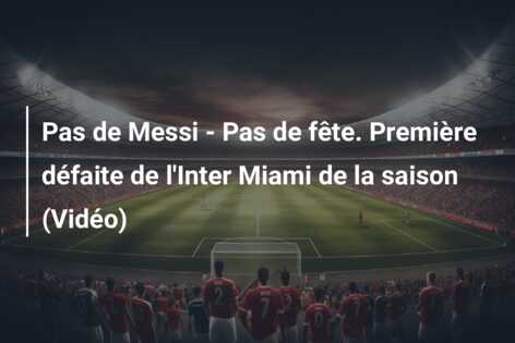 Pas de Messi – Pas de fête. Première défaite de l’Inter Miami de la saison (Vidéo)